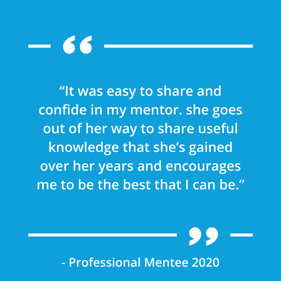 “It was easy to share and confide in my mentor. she goes out of her way to share useful knowledge that she’s gained over her years and encourages me to be the best that I can be.”